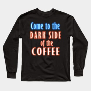 Come to the DARK SIDE of the COFFEE Long Sleeve T-Shirt